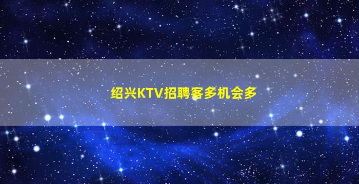 绍兴KTV招聘客多机会多